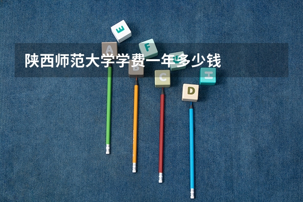 陕西师范大学学费一年多少钱