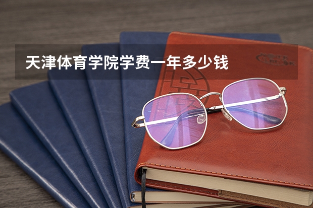 天津体育学院学费一年多少钱