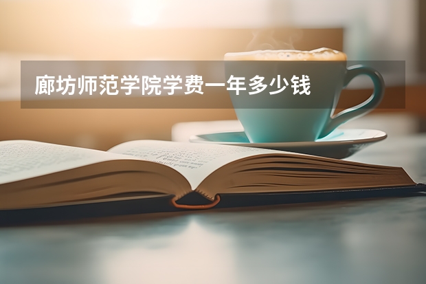 廊坊师范学院学费一年多少钱