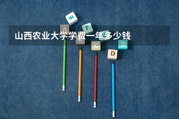 山西农业大学学费一年多少钱