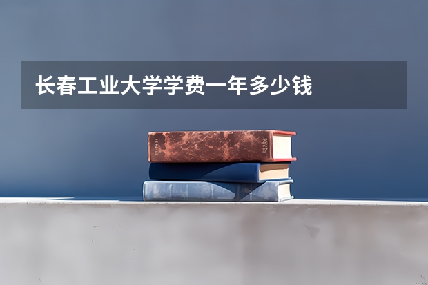 长春工业大学学费一年多少钱