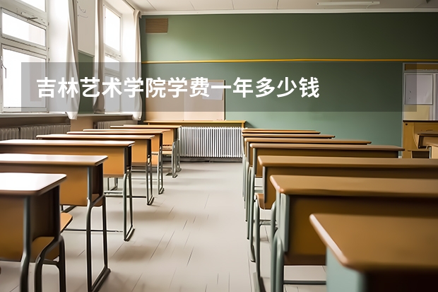 吉林艺术学院学费一年多少钱