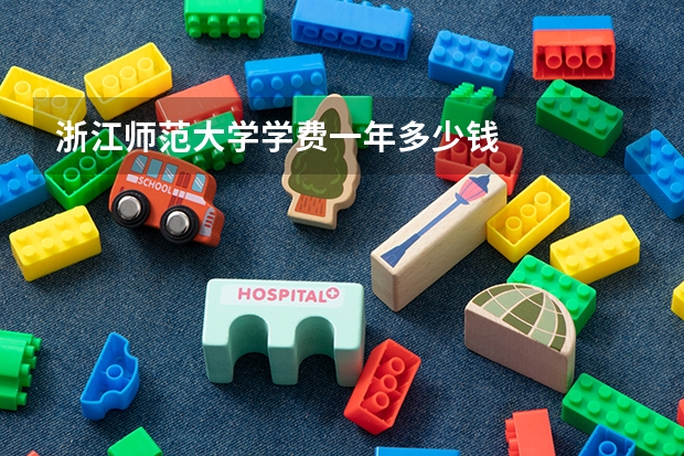浙江师范大学学费一年多少钱
