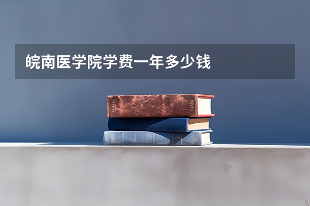 皖南医学院学费一年多少钱