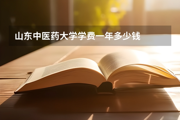 山东中医药大学学费一年多少钱