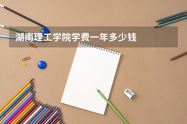 湖南理工学院学费一年多少钱