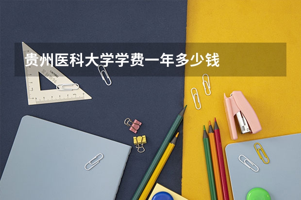 贵州医科大学学费一年多少钱