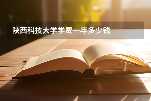 陕西科技大学学费一年多少钱