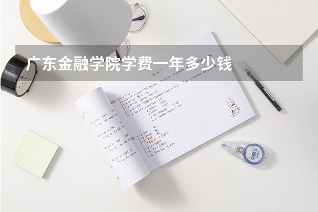 广东金融学院学费一年多少钱