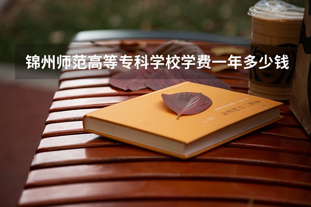锦州师范高等专科学校学费一年多少钱