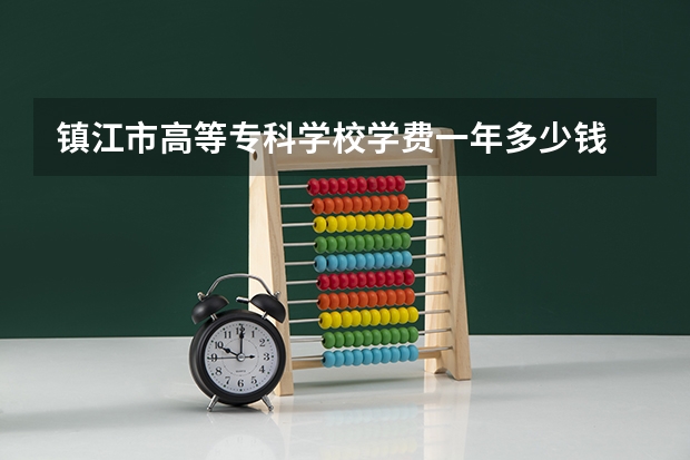 镇江市高等专科学校学费一年多少钱