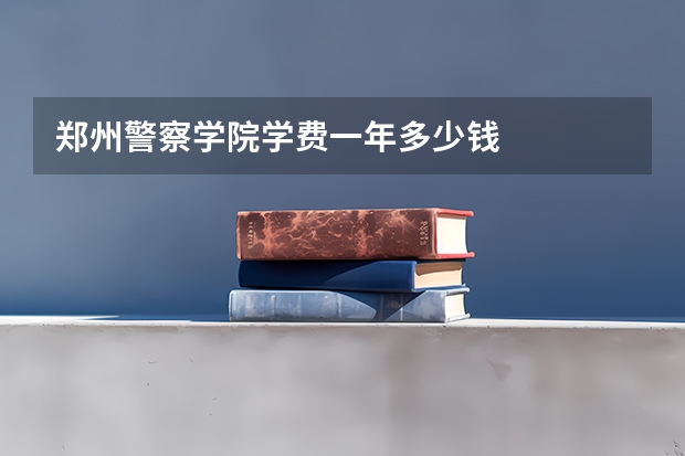 郑州警察学院学费一年多少钱