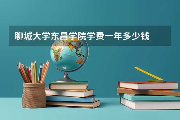 聊城大学东昌学院学费一年多少钱