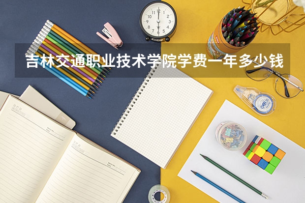 吉林交通职业技术学院学费一年多少钱