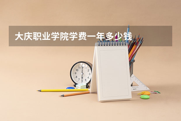 大庆职业学院学费一年多少钱