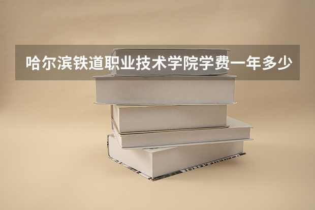 哈尔滨铁道职业技术学院学费一年多少钱