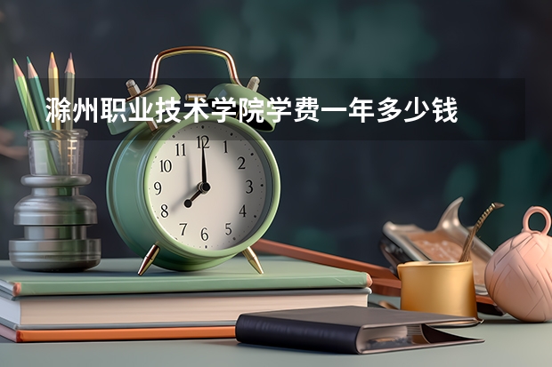 滁州职业技术学院学费一年多少钱