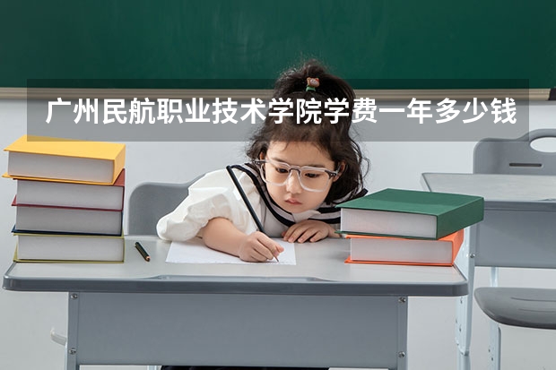 广州民航职业技术学院学费一年多少钱