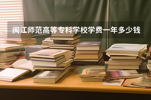 闽江师范高等专科学校学费一年多少钱