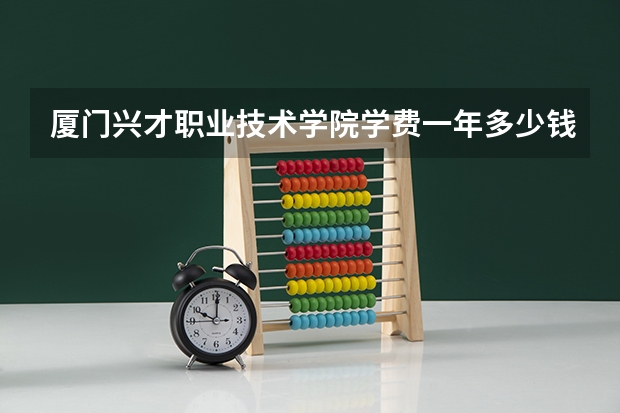 厦门兴才职业技术学院学费一年多少钱