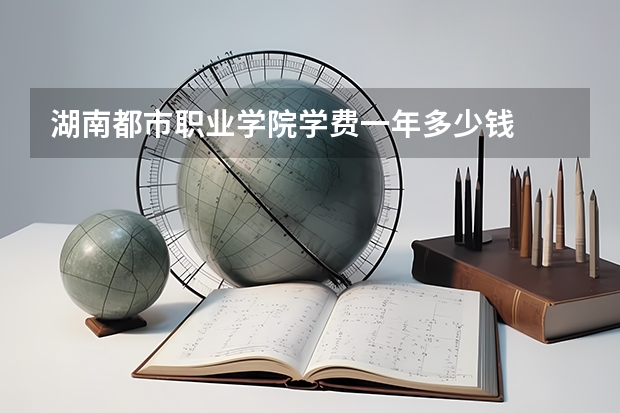 湖南都市职业学院学费一年多少钱