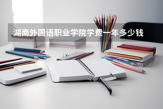 湖南外国语职业学院学费一年多少钱