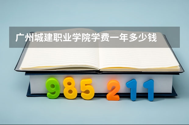 广州城建职业学院学费一年多少钱