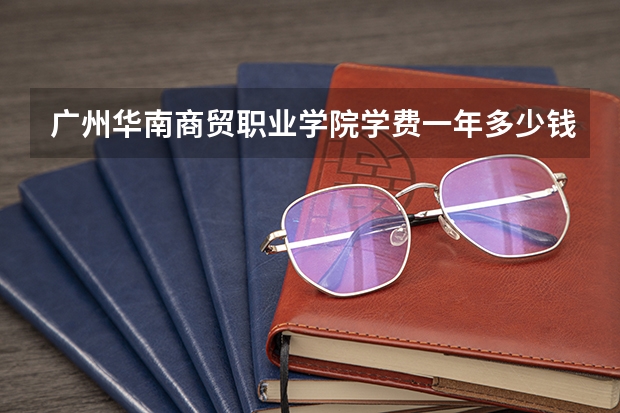 广州华南商贸职业学院学费一年多少钱
