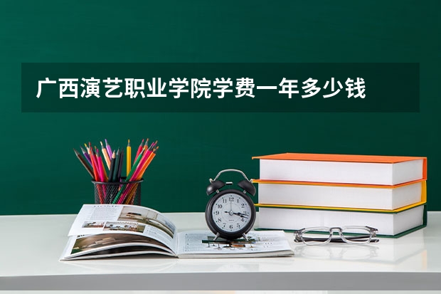 广西演艺职业学院学费一年多少钱