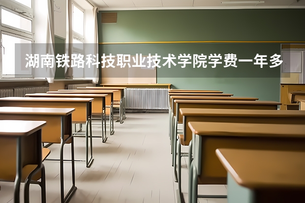 湖南铁路科技职业技术学院学费一年多少钱
