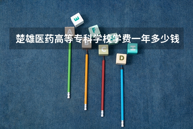 楚雄医药高等专科学校学费一年多少钱
