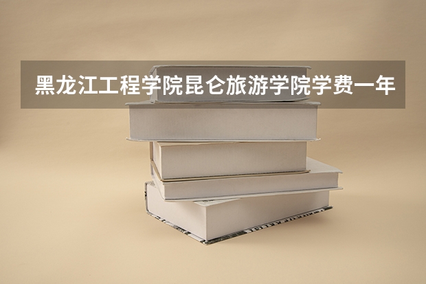 黑龙江工程学院昆仑旅游学院学费一年多少钱