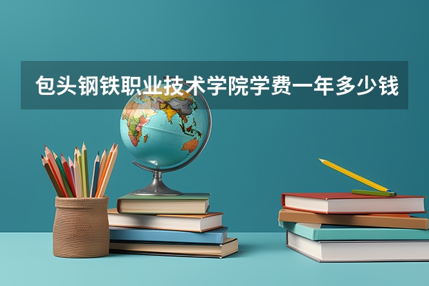包头钢铁职业技术学院学费一年多少钱