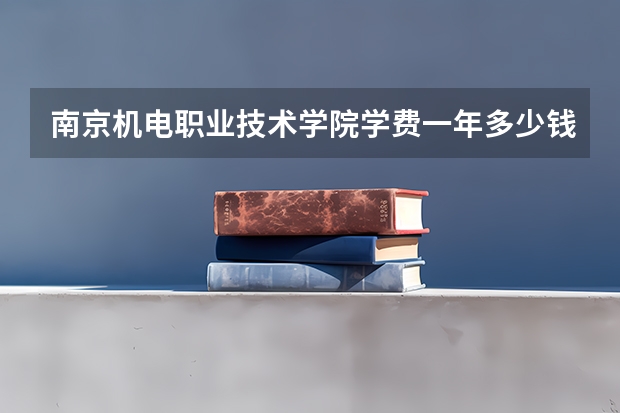 南京机电职业技术学院学费一年多少钱