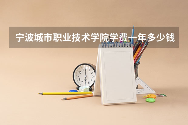 宁波城市职业技术学院学费一年多少钱