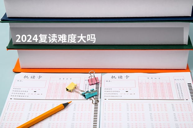 2024复读难度大吗