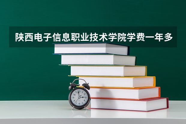 陕西电子信息职业技术学院学费一年多少钱