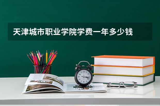 天津城市职业学院学费一年多少钱