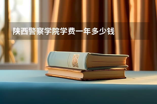 陕西警察学院学费一年多少钱