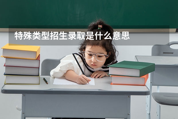 特殊类型招生录取是什么意思
