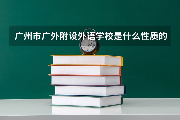 广州市广外附设外语学校是什么性质的?