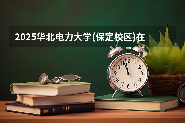 2025华北电力大学(保定校区)在吉林招生计划预测