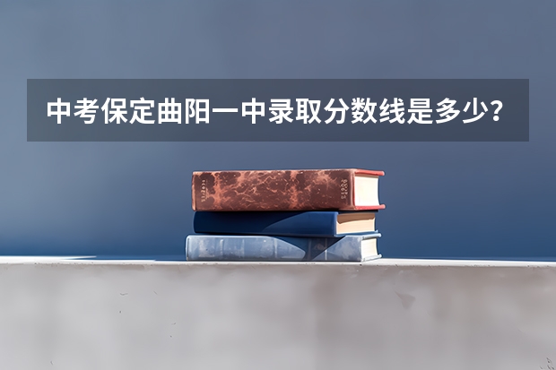 中考保定曲阳一中录取分数线是多少？