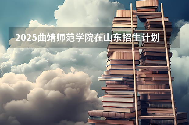 2025曲靖师范学院在山东招生计划预测