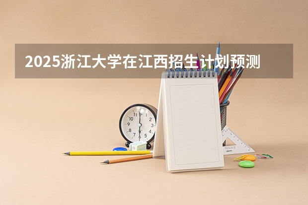2025浙江大学在江西招生计划预测