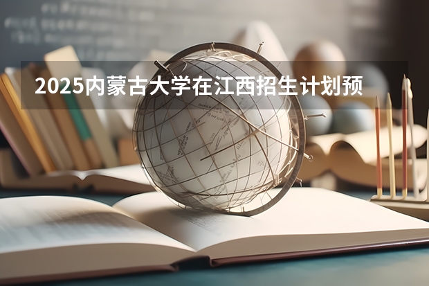 2025内蒙古大学在江西招生计划预测