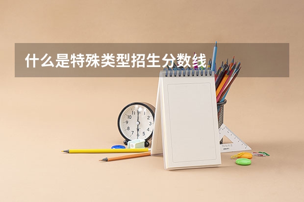 什么是特殊类型招生分数线