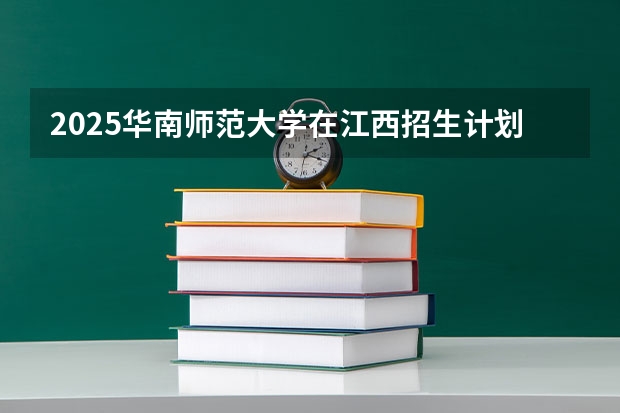 2025华南师范大学在江西招生计划预测