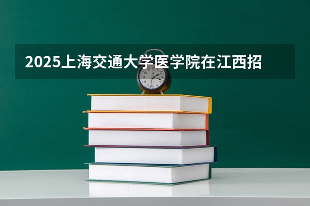 2025上海交通大学医学院在江西招生计划预测