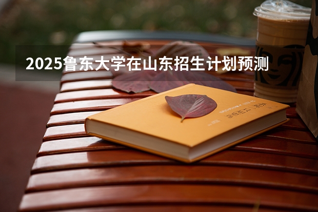 2025鲁东大学在山东招生计划预测